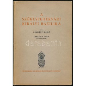 Dercsényi Dezső: A székesfehérvári királyi bazilika. Gerevich Tibor előszavával. Magyarország Művészeti Emlékei. II...