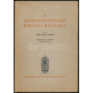 Dercsényi Dezső: A székesfehérvári királyi bazilika. Gerevich Tibor előszavával. Magyarország Művészeti Emlékei. II...