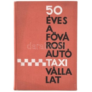 50 éves a Fővárosi Autótaxi Vállalat. Évkönyv. (1913-1963.) Összeáll. és szerkesztette: Mányi Szabó István. Bp.,1963...
