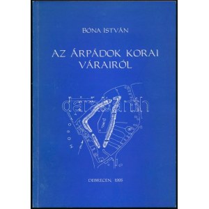 Bóna István: Az Árpádok korai várairól. 11-12. századi ispáni várak és határvárak. Debrecen, 1995, Ethnica,(Dózsa-ny.)...