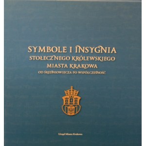 Symbole i insygnia Stołecznego Królewskiego Miasta Krakowa. Od średniowiecza po współczesność.