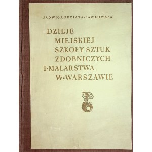 PUCIATA- PAWŁOWSKA Jadwiga - Dzieje Miejskiej Szkoły Sztuk Zdobniczych i Malarstwa w Warszawie