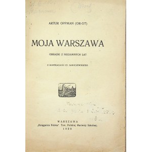 OPPMAN Artur (Or-Ot) - Moja Warszawa. Obrazki z niedawnych lat z ilustracjami St. Sawiczewskiego.