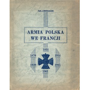 [ARMIA Polska we Francji.] L'HOPITALIER: Armia polska we Francji. Paryż: Francuski Związek Byłych Kombatantów...