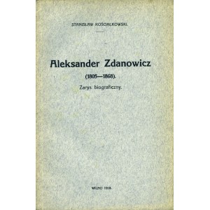KOŚCIAŁKOWSKI Stanisław (1881-1960): Aleksander Zdanowicz (1805-1868). Zarys biograficzny. Wilno: [b.w.]...