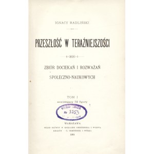 RADLIŃSKI Ignacy (1846-1920): Przeszłość w teraźniejszości. Zbiór dociekań i rozważań społeczno-naukowych. T...