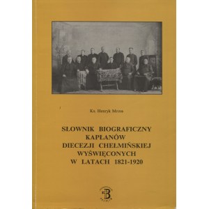 MROSS, Henryk - Słownik biograficzny kapłanów Diecezji Chełmińskiej wyświęconych w latach 1821-1920...