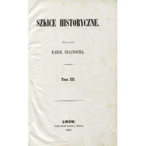 SZAJNOCHA, Karol - Szkice historyczne. T. 3 / skreślił ... Lwów 1861, Karol Wild. 22 cm, s. [8], 449, [1], II...