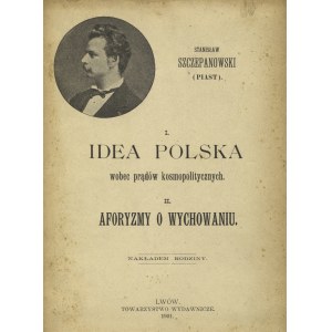 SZCZEPANOWSKI, Stanisław - I, Idea polska wobec prądów kosmopolitycznych. II, Aforyzmy o wychowaniu...