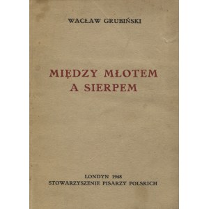 GRUBIŃSKI, Wacław - Między młotem a sierpem. Londyn 1948, Stowarzyszenie Pisarzy Polskich. 18 cm, s. 365; opr...
