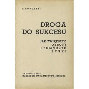 KOWALSKI, P. - Droga do sukcesu: jak zwiększyć obroty i pomnożyć zyski. Katowice 1935, „Hermes”. 23 cm, s...