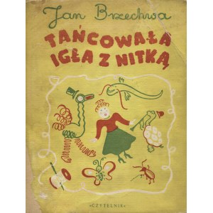 BRZECHWA, Jan - Tańcowała igła z nitką / rysunki Franciszki Themerson. Warszawa 1949, „Czytelnik”. 25 cm, s...