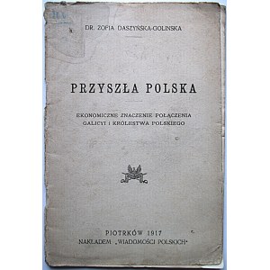 DASZYŃSKA - GOLINSKA ZOFIA. Przyszła Polska. Ekonomiczne znaczenie połączenia Galicyi i Królestwa Polskiego...
