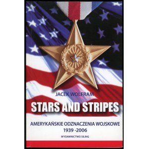 Wolfram Jacek. Stars and Stripes amerykańskie odznaczenia wojskowe 1939-2006