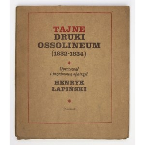 ŁAPIŃSKI Henryk - Tajne druki Ossolineum (1832-1834). Opracował i przedmową opatrzył ... Wrocław 1977. Ossolineum....