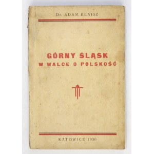 BENISZ Adam - Górny Śląsk w walce o polskość. Katowice 1930. Zakł. Graf. Rozwój, Siemianowice Śl. 8, s. 299, [6]...