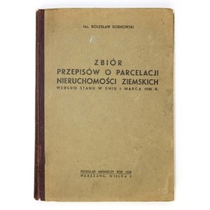 SOSNOWSKI Bolesław - Zbiór przepisów o parcelacji nieruchomości ziemskich według stanu w dniu 1 marca 1938 r. Warszawa 1...