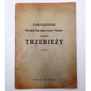 Zarządzenie Dyrekcji Naczelnej Lasów Państwowych w sprawie TRZEBIEŻY - Poznań 1945
