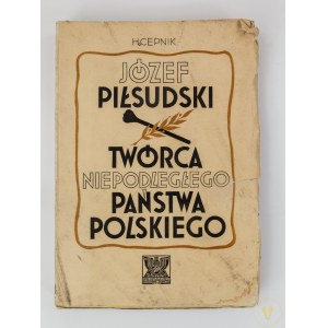 Cepnik Henryk. Józef Piłsudski. Twórca niepodległego państwa polskiego