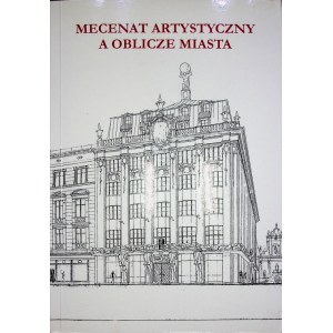 MECENAT ARTYSTYCZNY A OBLICZE MIASTA - MATERIAŁY LVI OGÓLNOPOLSKIEJ SESJI NAUKOWEJ STOWARZYSZENIA HISTORYKÓW SZTUKI, KRAKÓW 8-10 XI 2007