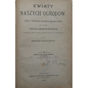 JANKOWSKI Edmund KWIATY NASZYCH OGRODÓW opis i hodowla kwiatów gruntowych wraz z zasadami tworzenia kobierców kwiatowych, wzorami kląbów, przykładami rysowania ich i obsadzania