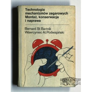 BARTNIK Bernard, PODWAPIŃSKI Wawrzyniec. Technologia mechanizmów zegarowych: Montaż, konserwacja …