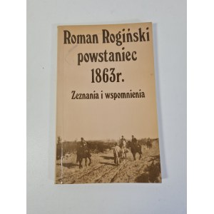ROGIŃSKI Roman - POWSTANIEC 1863r. ZEZNANIA I WSPOMNIENIA Wydanie 1