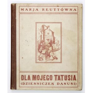 REUTTÓWNA Marja - Dla mojego Tatusia. Dzienniczek Danusi pisany w dniach najazdu bolszewickiego i okupacji litewskiej w ...