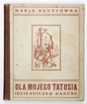 REUTTÓWNA Marja - Dla mojego Tatusia. Dzienniczek Danusi pisany w dniach najazdu bolszewickiego i okupacji litewskiej w ...