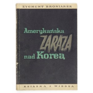 BRONIAREK Zygmunt - Amerykańska zaraza nad Koreą. Warszawa 1952. Książka i Wiedza. 8, s. 84, [3]....