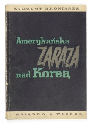 BRONIAREK Zygmunt - Amerykańska zaraza nad Koreą. Warszawa 1952. Książka i Wiedza. 8, s. 84, [3]....