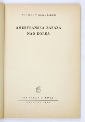BRONIAREK Zygmunt - Amerykańska zaraza nad Koreą. Warszawa 1952. Książka i Wiedza. 8, s. 84, [3]....