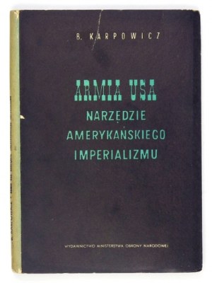 KARPOWICZ B. - Armia USA, narzędzie imperializmu amerykańskiego. Warszawa 1953. Wyd. MON. 8, s. 194, [2]. opr....