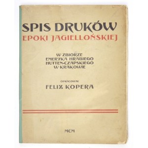 KOPERA Felix - Spis druków epoki jagiellońskiej w zbiorze Emeryka hr. Hutten-Czapskiego w Krakowie. Kraków 1900....