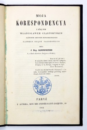 JANOWSKI J[an] Nep[omucen] - Moja korespondencya z księciem Władysławem Czartoryskim, głównym ajentem dyplomatycznym taj...