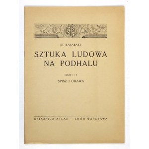 BARABASZ St[anisław] - Sztuka ludowa na Podhalu. Časť 1-2: Spiš a Orawa. Lwów-Warszawa 1928. Książnica-Atlas. 4, s....