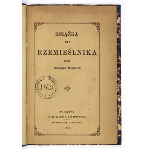 JACHOWICZ Stanisław - Książka dla rzemieślnika. Warszawa 1855. druk. Gazeta Codzienna. 16d, s. [8], 132. opr....