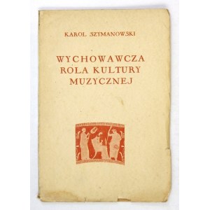 SZYMANOWSKI Karol - Wychowawcza rola kultury muzycznej. Warszawa-Kraków 1931. Wyd. J. Mortkowicza. 16d, s. [4], 56, [4]....