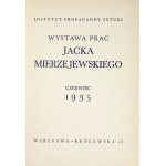 Instytut Propagandy Sztuki. Wystawa prac Jacka Mierzejewskiego. Warszawa, VI 1935. 16d, s. 20, [4], tabl. 9....