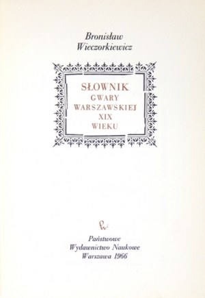 WIECZORKIEWICZ Bronisław - Słownik gwary warszawskiej XIX wieku. Warszawa 1966. PWN. 8, s. 487, [1]. opr. oryg. pł....