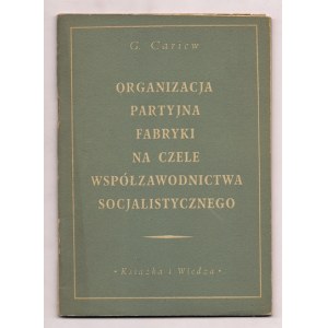 CARIEW G[awrił] - Organizacja partyjna fabryki na czele współzawodnictwa socjalistycznego....