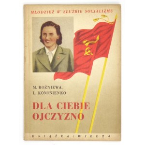 ROŻNIEWA Maria, KONONIENKO Lidia - Dla Ciebie Ojczyzno. Warszawa 1951. Książka i Wiedza. 8, s. 89, [2]....