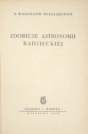 WORONCOW-WIELJAMINOW B[orys] - Zdobycze astronomii radzieckiej. Warszawa 1950. Książka i Wiedza. 8, s. 43, [2]....