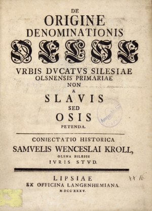 KROLL Samuel Wenceslaus - De origine denominationis Oelse vrbis Dvcatvs Silesiae Olsnensis primariae non a Slavis sed Os...