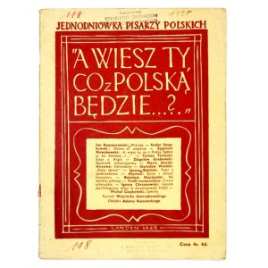A WIESZ ty, co z Polską będzie...? Jednodniówka Pisarzy Polskich. Londyn 1945. J. Rolls Book Co. 8, s. 47, [1]....