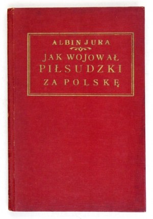 JURA Albin - Jak wojował Piłsudski za Polskę i o wojnie światowej. Kraków 1920. Księg. K. Wojnara. 16d, s. [4],...