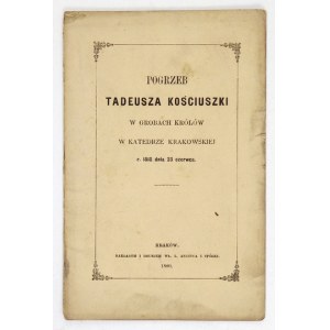 POGRZEB Tadeusza Kościuszki w grobach królów w katedrze krakowskiej r. 1818 - dnia 23 czerwca. Kraków 1880. W....