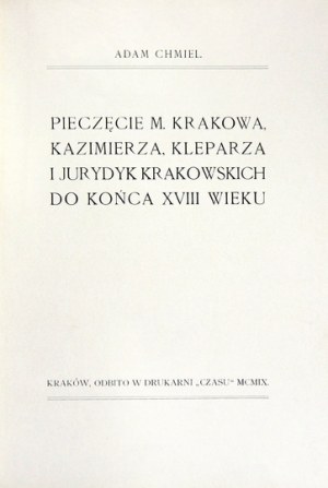 CHMIEL Adam - Pieczęcie m. Krakowa, Kazimierza, Kleparza i jurydyk krakowskich do końca XVIII wieku. Kraków 1909....