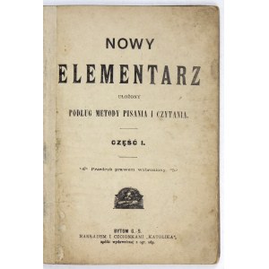 NOWY elementarz ułożony podług metody pisania i czytania. Bytom G.-S. [imprim. 1893]. Nakł. Katolika. 16d, s. 95, [1]....