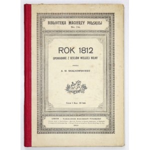 SKAŁKOWSKI A[dam] M[ieczysław] - Rok 1812. Opowiadanie z dziejów Wielkiej Wojny przez ... Lwów 1912. Nakł....